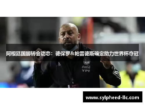 阿根廷国脚转会动态：德保罗&帕雷德斯确定助力世界杯夺冠