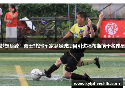 梦想延续！勇士非洲行 家乡足球项目引进福布斯前十名球星