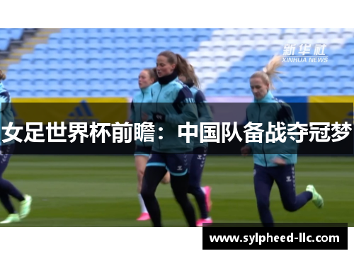 女足世界杯前瞻：中国队备战夺冠梦